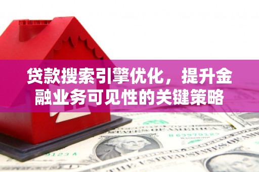 普兰贷款搜索引擎优化，提升金融业务可见性的关键策略