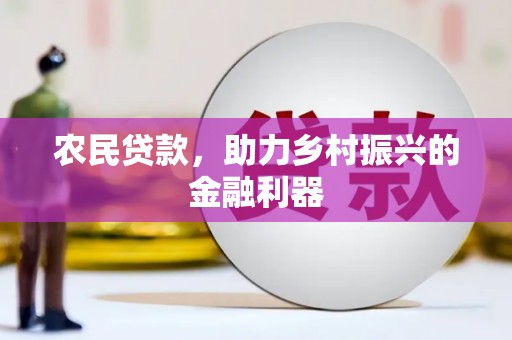 敦化农民贷款，助力乡村振兴的金融利器