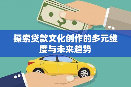 错那探索贷款文化创作的多元维度与未来趋势