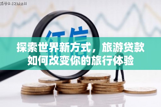峨边探索世界新方式，旅游贷款如何改变你的旅行体验