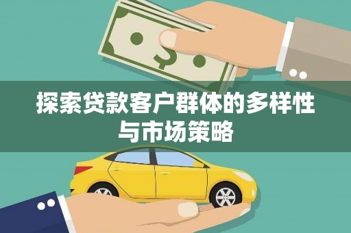 章丘探索贷款客户群体的多样性与市场策略