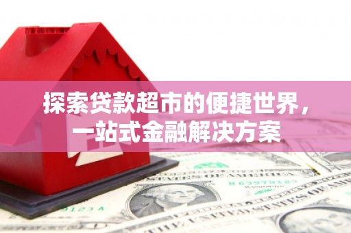 禹城探索贷款超市的便捷世界，一站式金融解决方案