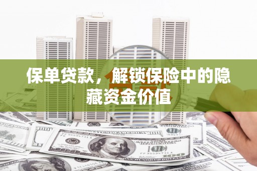 颍东保单贷款，解锁保险中的隐藏资金价值