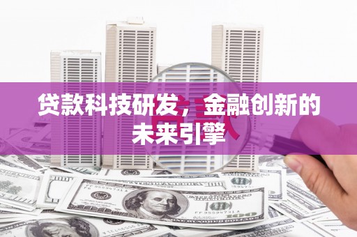 洪江贷款科技研发，金融创新的未来引擎