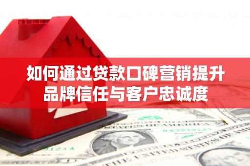 白玉如何通过贷款口碑营销提升品牌信任与客户忠诚度