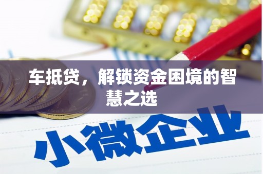 潞城车抵贷，解锁资金困境的智慧之选