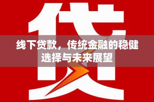 柳营线下贷款，传统金融的稳健选择与未来展望