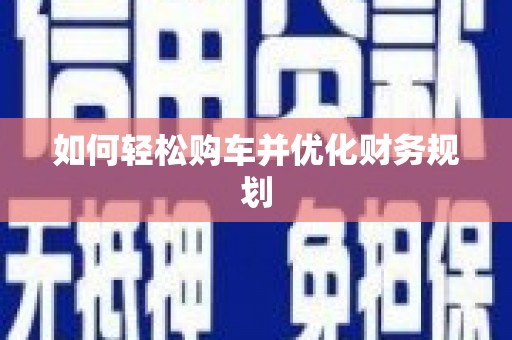 兴隆台如何轻松购车并优化财务规划