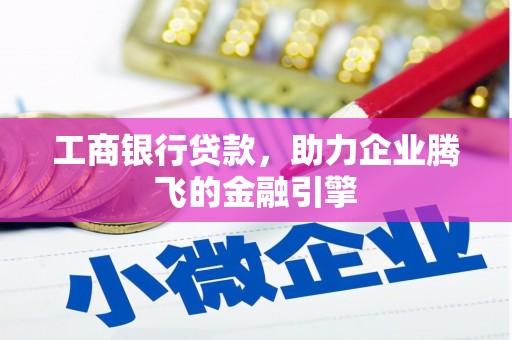 天心工商银行贷款，助力企业腾飞的金融引擎