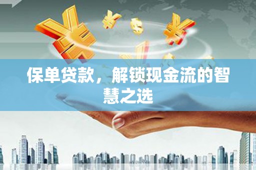 兴文保单贷款，解锁现金流的智慧之选