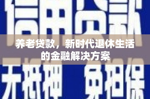 洋山养老贷款，新时代退休生活的金融解决方案