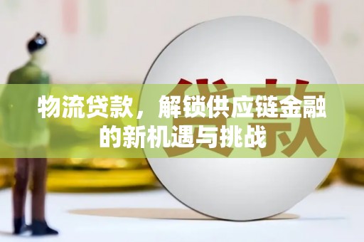 齐齐哈尔物流贷款，解锁供应链金融的新机遇与挑战
