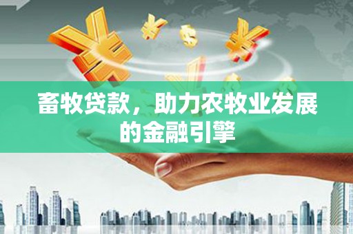 虾峙畜牧贷款，助力农牧业发展的金融引擎