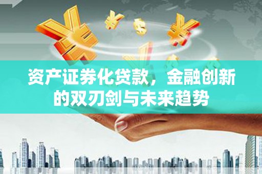 峨眉资产证券化贷款，金融创新的双刃剑与未来趋势