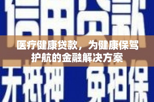 张店医疗健康贷款，为健康保驾护航的金融解决方案