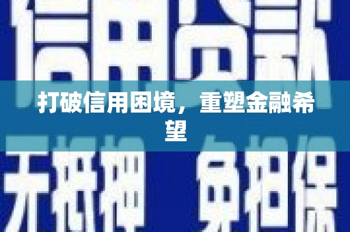 余干打破信用困境，重塑金融希望
