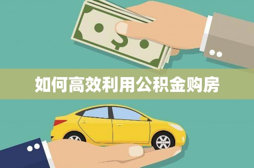 溆浦如何高效利用公积金购房