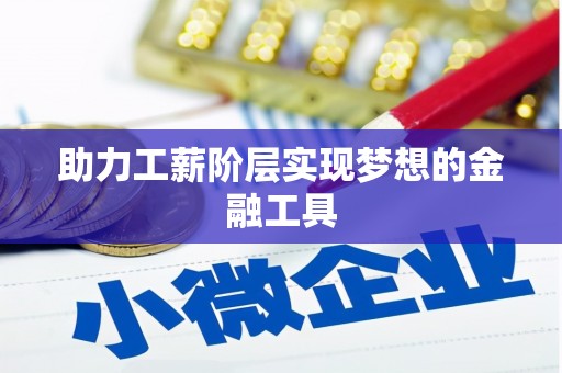 沁县助力工薪阶层实现梦想的金融工具