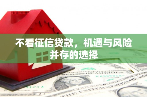 安县不看征信贷款，机遇与风险并存的选择