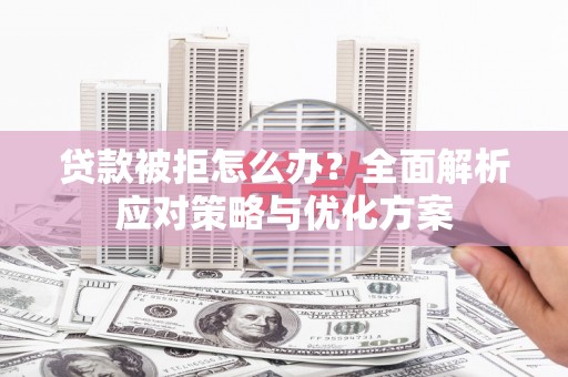 瑞芳贷款被拒怎么办？全面解析应对策略与优化方案